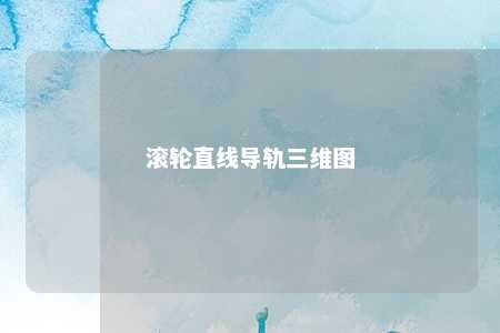 滚轮直线导轨三维图 